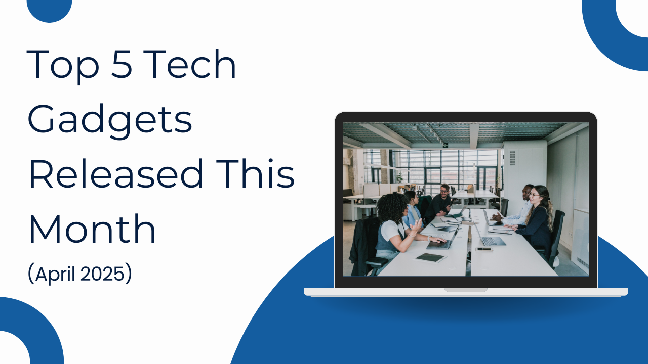 Top 5 Tech Gadgets Released This Month (April 2025)